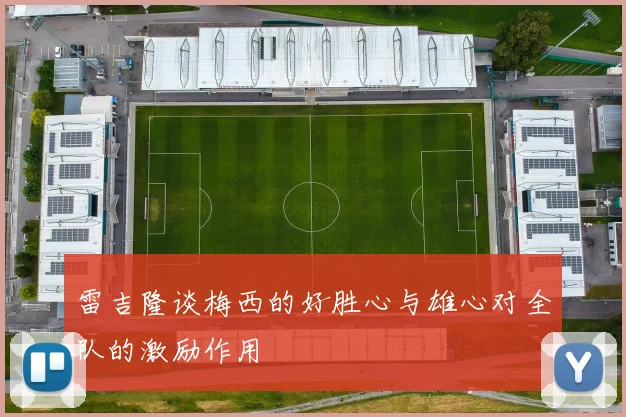 雷吉隆谈梅西的好胜心与雄心对全队的激励作用