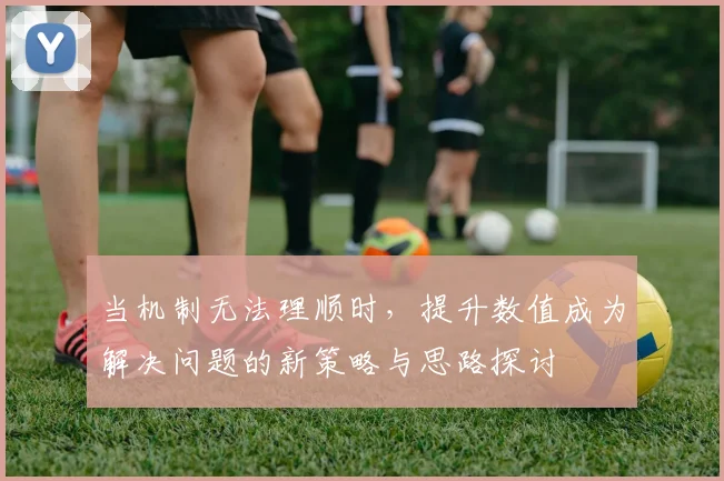 当机制无法理顺时，提升数值成为解决问题的新策略与思路探讨