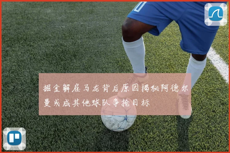 掘金解雇马龙背后原因揭秘阿德尔曼或成其他球队争抢目标