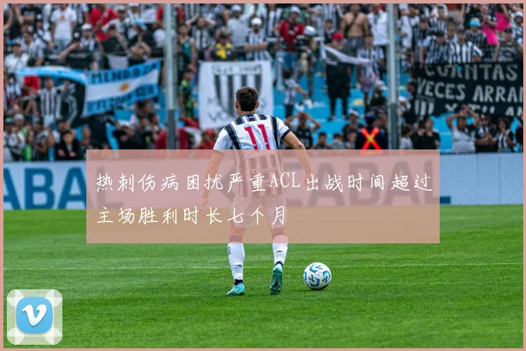 热刺伤病困扰严重ACL出战时间超过主场胜利时长七个月