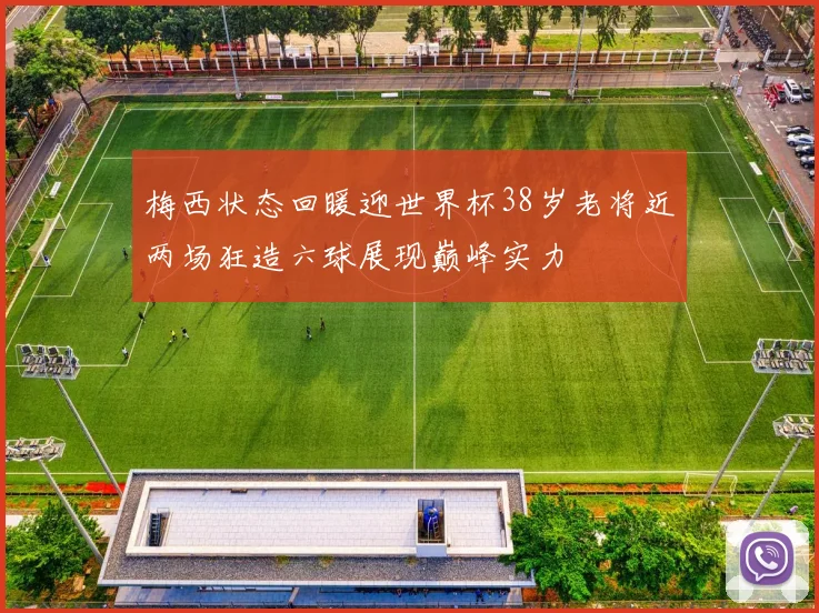 梅西状态回暖迎世界杯38岁老将近两场狂造六球展现巅峰实力