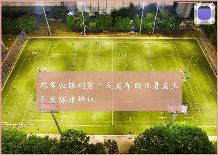 绿军社媒创意十足龙布朗化身龙王引发球迷热议